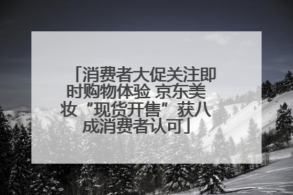 消费者大促关注即时购物体验 京东美妆“现货开售”获八成消费者认可