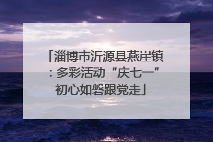 淄博市沂源县燕崖镇：多彩活动“庆七一” 初心如磐跟党走