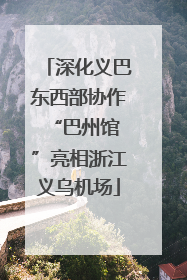 深化义巴东西部协作 “巴州馆”亮相浙江义乌机场