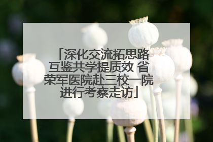深化交流拓思路 互鉴共学提质效 省荣军医院赴三校一院进行考察走访