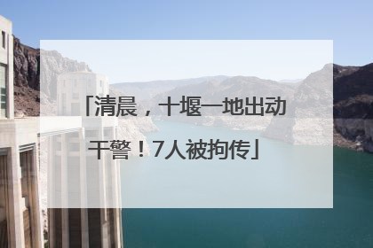 清晨，十堰一地出动干警！7人被拘传