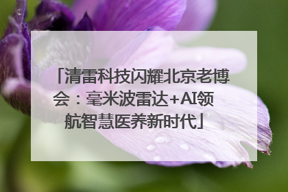 清雷科技闪耀北京老博会：毫米波雷达+AI领航智慧医养新时代