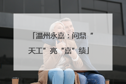 温州永嘉：问鼎“天工”亮“嘉”绩
