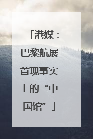 港媒：巴黎航展首现事实上的“中国馆”