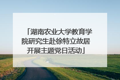 湖南农业大学教育学院研究生赴徐特立故居开展主题党日活动