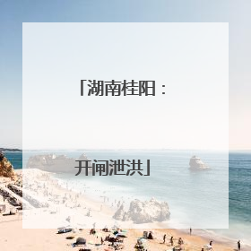 湖南桂阳：开闸泄洪
