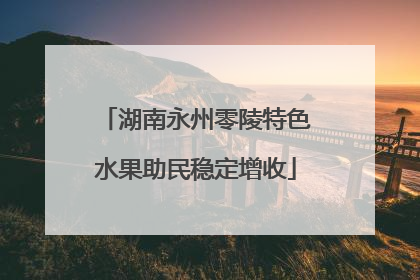 湖南永州零陵特色水果助民稳定增收