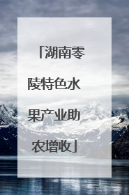 湖南零陵特色水果产业助农增收