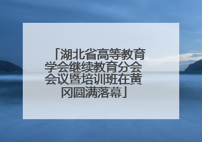 湖北省高等教育学会继续教育分会会议暨培训班在黄冈圆满落幕
