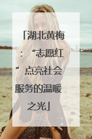 湖北黄梅：“志愿红”点亮社会服务的温暖之光