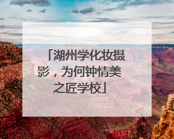 湖州学化妆摄影，为何钟情美之匠学校