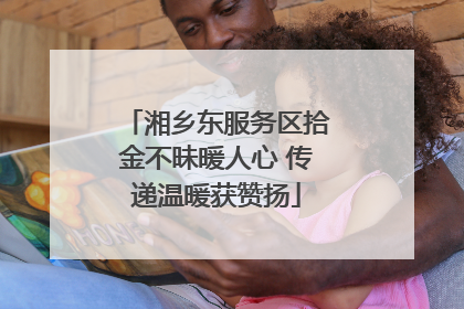 湘乡东服务区拾金不昧暖人心 传递温暖获赞扬