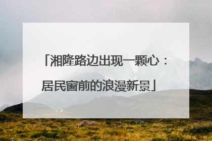 湘隆路边出现一颗心：居民窗前的浪漫新景