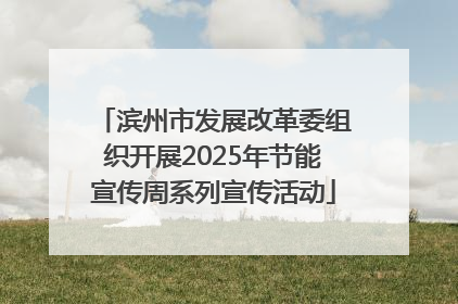 滨州市发展改革委组织开展2025年节能宣传周系列宣传活动