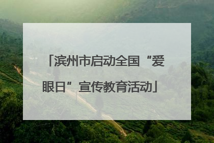 滨州市启动全国“爱眼日”宣传教育活动