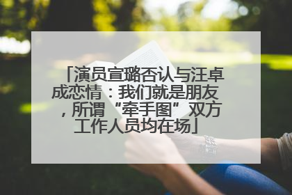 演员宣璐否认与汪卓成恋情：我们就是朋友，所谓“牵手图”双方工作人员均在场