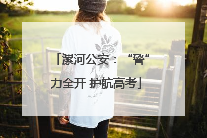 漯河公安：“警”力全开 护航高考