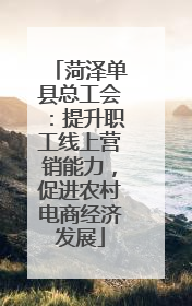 菏泽单县总工会：提升职工线上营销能力，促进农村电商经济发展