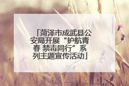 菏泽市成武县公安局开展“护航青春 禁毒同行”系列主题宣传活动