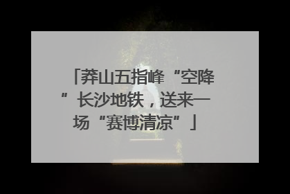 莽山五指峰“空降”长沙地铁，送来一场“赛博清凉”