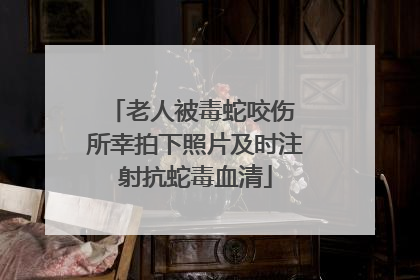 老人被毒蛇咬伤 所幸拍下照片及时注射抗蛇毒血清