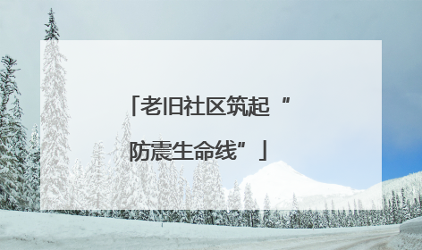 老旧社区筑起“防震生命线”