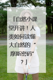 自然小课堂开讲！人类如何读懂大自然的“摩斯密码”？