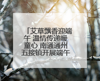 艾草飘香迎端午 温情传递暖童心 南通通州五接镇开展端午民俗传承活动