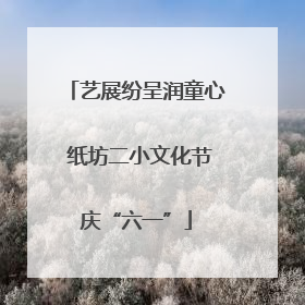 艺展纷呈润童心 纸坊二小文化节庆“六一”