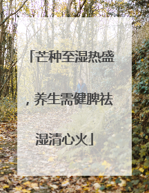 芒种至湿热盛，养生需健脾祛湿清心火