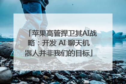 苹果高管捍卫其AI战略：开发 AI 聊天机器人并非我们的目标
