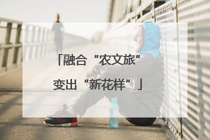 融合“农文旅” 变出“新花样”