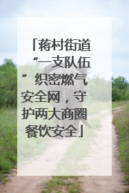 蒋村街道“一支队伍”织密燃气安全网，守护两大商圈餐饮安全