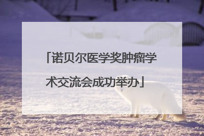 诺贝尔医学奖肿瘤学术交流会成功举办