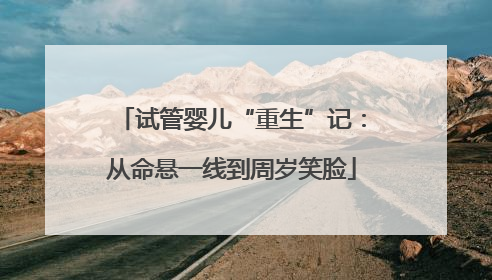 试管婴儿“重生”记：从命悬一线到周岁笑脸