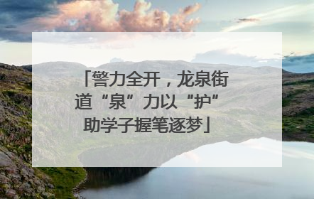 警力全开，龙泉街道“泉”力以“护”助学子握笔逐梦