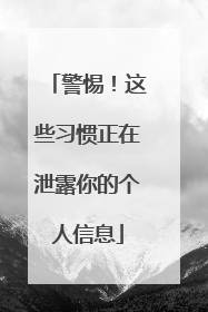 警惕！这些习惯正在泄露你的个人信息