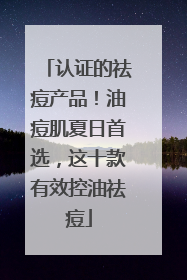 认证的祛痘产品！油痘肌夏日首选，这十款有效控油祛痘