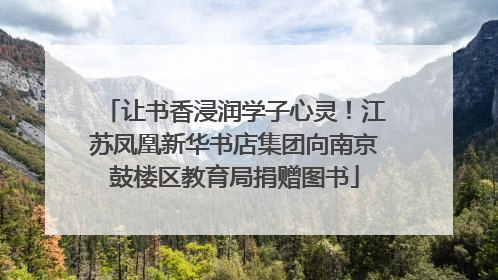 让书香浸润学子心灵！江苏凤凰新华书店集团向南京鼓楼区教育局捐赠图书