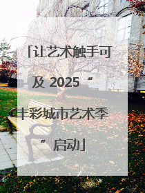 让艺术触手可及 2025“丰彩城市艺术季”启动