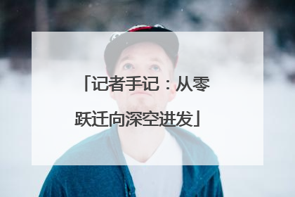 记者手记：从零跃迁向深空进发