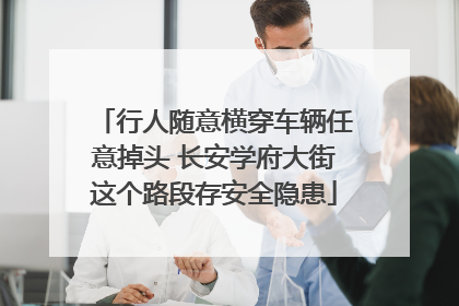 行人随意横穿车辆任意掉头 长安学府大街这个路段存安全隐患