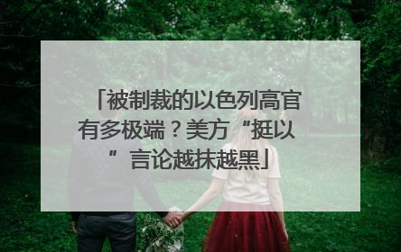 被制裁的以色列高官有多极端？美方“挺以”言论越抹越黑