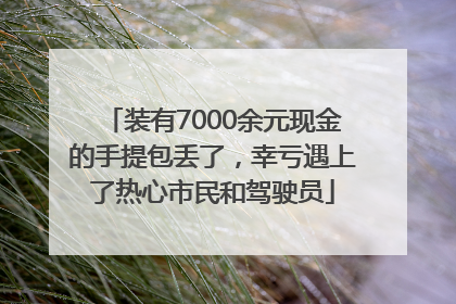 装有7000余元现金的手提包丢了，幸亏遇上了热心市民和驾驶员