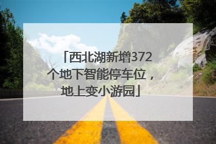西北湖新增372个地下智能停车位，地上变小游园