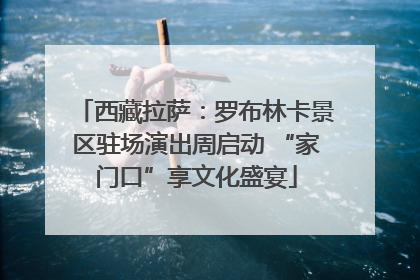 西藏拉萨：罗布林卡景区驻场演出周启动 “家门口”享文化盛宴