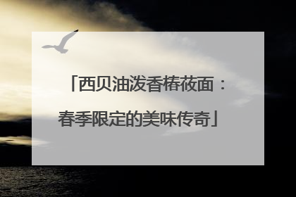 西贝油泼香椿莜面：春季限定的美味传奇