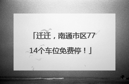 迁迁，南通市区7714个车位免费停！