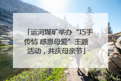 运河煤矿举办“巧手传情 感恩母爱”主题活动，共庆母亲节