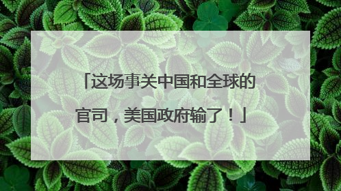 这场事关中国和全球的官司，美国政府输了！
